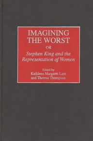 Title: Imagining the Worst: Stephen King and the Representation of Women, Author: Kathleen Lant