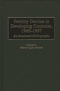 Title: Fertility Decline in Developing Countries, 1960-1997: An Annotated Bibliography / Edition 1, Author: Samuel Agyei-Mensah