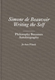 Title: Simone de Beauvoir Writing the Self: Philosophy Becomes Autobiography, Author: Jo-Ann Pilardi