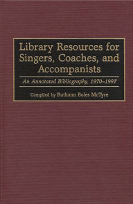 Title: Library Resources for Singers, Coaches, and Accompanists: An Annotated Bibliography, 1970-1997, Author: Ruthann McTyre