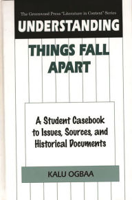Title: Understanding Things Fall Apart: A Student Casebook to Issues, Sources, and Historical Documents, Author: Kalu Ogbaa
