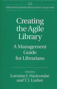 Title: Creating the Agile Library: A Management Guide for Librarians, Author: Lorraine J. Haricombe