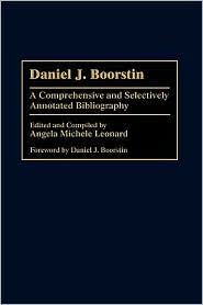 Title: Daniel J. Boorstin: A Comprehensive and Selectively Annotated Bibliography, Author: Angela Michele Leonard Ph.D.