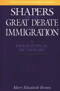 Title: Shapers of the Great Debate on Immigration: A Biographical Dictionary, Author: Mary E. Brown
