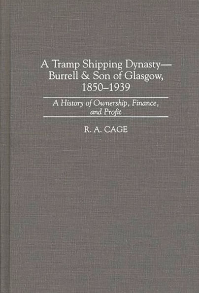 A Tramp Shipping Dynasty - Burrell & Son of Glasgow, 1850-1939: A History of Ownership, Finance, and Profit