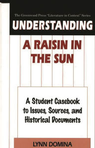 Title: Understanding A Raisin in the Sun: A Student Casebook to Issues, Sources, and Historical Documents, Author: Lynn Domina