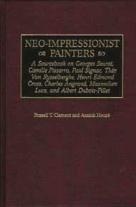 Title: Neo-Impressionist Painters: A Sourcebook on Georges Seurat, Camille Pissarro, Paul Signac, Theo Van Rysselberghe, Henri Edmond Cross, Charles Angrand, Maximilien Luce, and Albert Dubois-Pillet / Edition 1, Author: Russell T. Clement