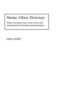 Title: Marine Affairs Dictionary: Terms, Concepts, Laws, Court Cases, and International Conventions and Agreements, Author: Niels West