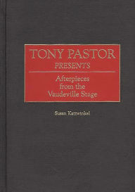 Title: Tony Pastor Presents: Afterpieces from the Vaudeville Stage, Author: Susan Kattwinkel