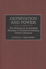 Title: Deprivation and Power: The Emergence of Anorexia Nervosa in Nineteenth-Century French Literature, Author: Patricia McEachern