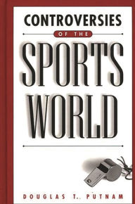 Title: Controversies of the Sports World / Edition 1, Author: Douglas T. Putnam
