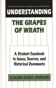 Title: Understanding The Grapes of Wrath: A Student Casebook to Issues, Sources, and Historical Documents, Author: Claudia Durst Johnson