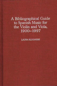 Title: A Biographical Guide to Spanish Music for the Violin and Viola, 1900-1997, Author: Laura Klugherz
