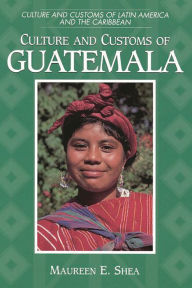 Title: Culture and Customs of Guatemala, Author: Maureen E. Shea