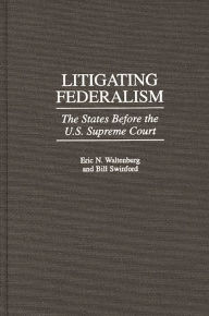 Title: Litigating Federalism: The States Before the U.S. Supreme Court, Author: Bill Swinford