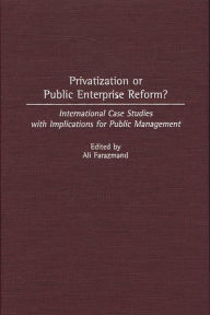 Title: Privatization or Public Enterprise Reform?: International Case Studies with Implications for Public Management, Author: Ali Farazmand