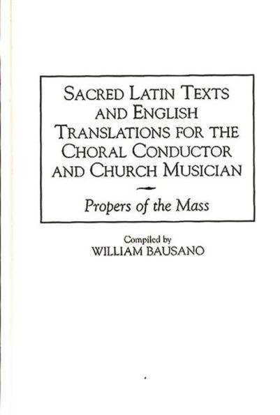 Sacred Latin Texts and English Translations for the Choral Conductor and Church Musician: Propers of the Mass