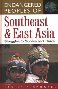 Title: Endangered Peoples of Southeast and East Asia: Struggles to Survive and Thrive, Author: Leslie E. Sponsel