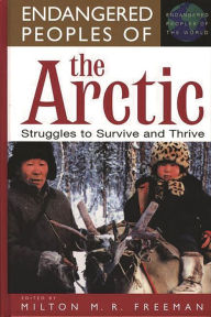 Title: Endangered Peoples of the Arctic: Struggles to Survive and Thrive / Edition 1, Author: Milton Freeman