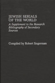 Title: Jewish Serials of the World: A Supplement to the Research Bibliography of Secondary Sources, Author: Robert Singerman