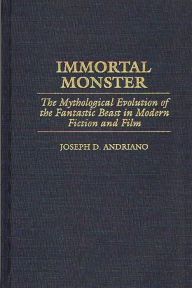 Title: Immortal Monster: The Mythological Evolution of the Fantastic Beast in Modern Fiction and Film, Author: Joseph D. Andriano