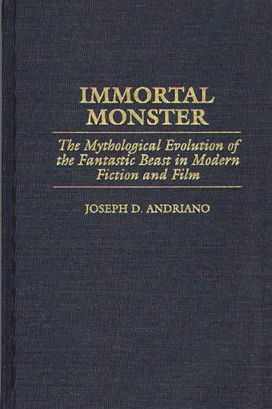 Immortal Monster: The Mythological Evolution of the Fantastic Beast in Modern Fiction and Film