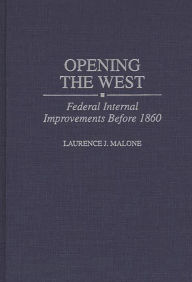 Title: Opening the West: Federal Internal Improvements Before 1860, Author: Laurence Malone