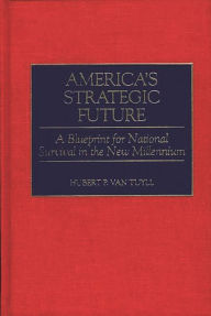 Title: America's Strategic Future: A Blueprint for National Survival in the New Millennium, Author: Hubert P. Van Tuyll