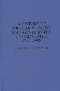 Title: A History of Popular Women's Magazines in the United States, 1792-1995, Author: Mary Ellen Zuckerman