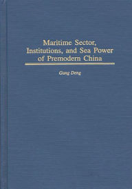 Title: Maritime Sector, Institutions, and Sea Power of Premodern China, Author: K. Gang Deng