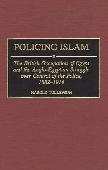 Policing Islam: The British Occupation of Egypt and the Anglo-Egyptian Struggle over Control of the Police, 1882-1914