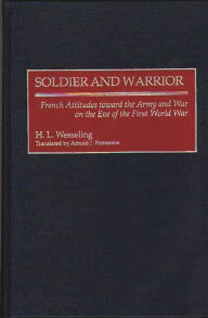 Title: Soldier and Warrior: French Attitudes toward the Army and War on the Eve of the First World War, Author: H. L. Wesseling