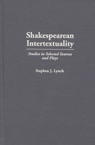 Title: Shakespearean Intertextuality: Studies in Selected Sources and Plays, Author: Stephen Lynch