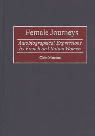 Title: Female Journeys: Autobiographical Expressions by French and Italian Women, Author: Claire Marrone