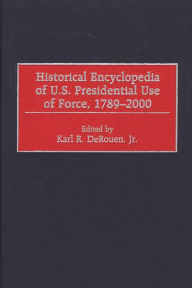 Title: Historical Encyclopedia of U.S. Presidential Use of Force, 1789-2000, Author: Karl DeRouen Jr.