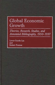 Title: Global Economic Growth: Theories, Research, Studies, and Annotated Bibliography, 1950-1997 / Edition 1, Author: Lewis-Guodo Liu