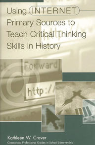 Title: Using Internet Primary Sources to Teach Critical Thinking Skills in History, Author: Kathleen W. Craver
