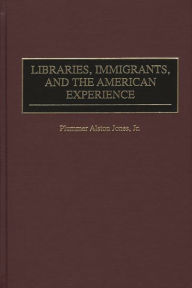 Title: Libraries, Immigrants, and the American Experience, Author: Plummer A. Jones