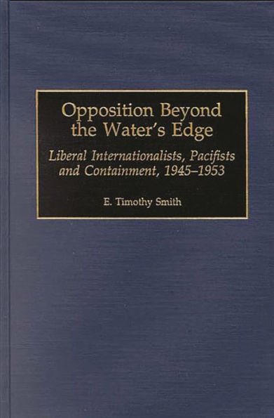 Opposition Beyond the Water's Edge: Liberal Internationalists, Pacifists and Containment, 1945-1953