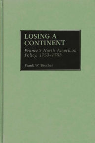 Title: Losing a Continent: France's North American Policy, 1753-1763, Author: Frank W. Brecher
