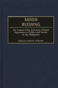 Title: Mixed Blessing: The Impact of the American Colonial Experience on Politics and Society in the Philippines, Author: Hazel McFerson