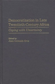 Title: Democratization in Late Twentieth-Century Africa: Coping with Uncertainty, Author: Jean-Germa Gros