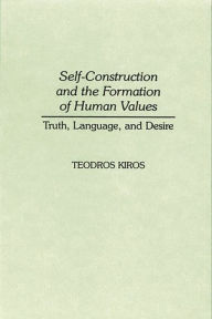 Title: Self-Construction and the Formation of Human Values: Truth, Language, and Desire / Edition 1, Author: Teodros Kiros