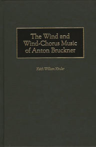 Title: The Wind and Wind-Chorus Music of Anton Bruckner, Author: Keith Kinder