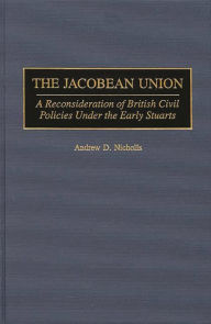 Title: The Jacobean Union: A Reconsideration of British Civil Policies Under the Early Stuarts, Author: Andrew Nicholls