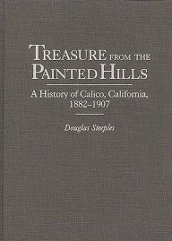 Title: Treasure from the Painted Hills: A History of Calico, California, 1882-1907, Author: Douglas Steeples