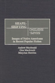 Title: Shape-Shifting: Images of Native Americans in Recent Popular Fiction, Author: Andrew F. Macdonald