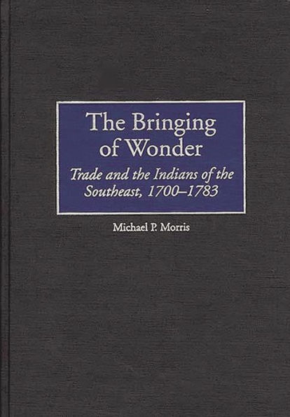 The Bringing of Wonder: Trade and the Indians of the Southeast, 1700-1783