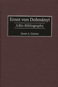 Title: Ernst von Dohnányi: A Bio-Bibliography, Author: James A. Grymes