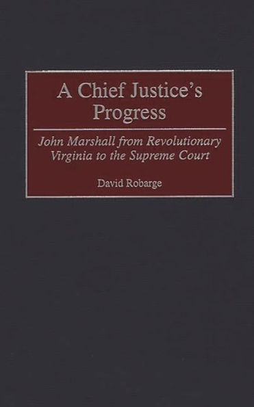 A Chief Justice's Progress: John Marshall from Revolutionary Virginia to the Supreme Court